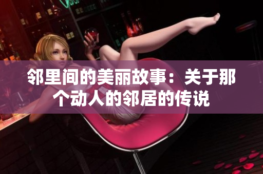邻里间的美丽故事：关于那个动人的邻居的传说