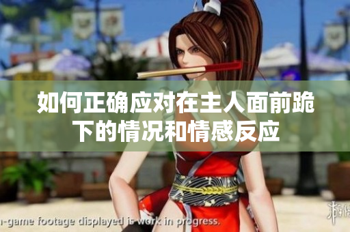 如何正确应对在主人面前跪下的情况和情感反应
