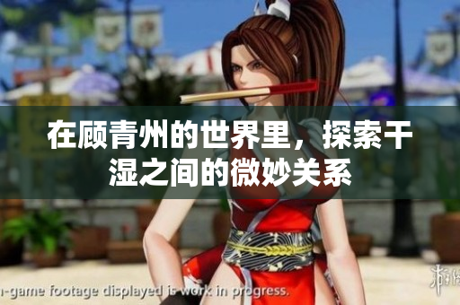 在顾青州的世界里，探索干湿之间的微妙关系