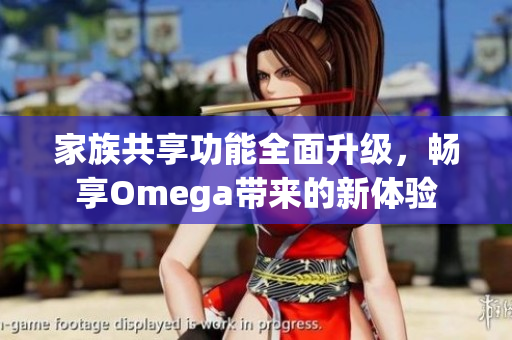 家族共享功能全面升级，畅享Omega带来的新体验
