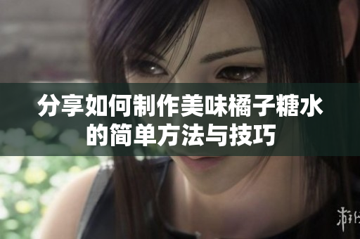 分享如何制作美味橘子糖水的简单方法与技巧