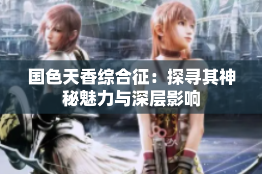 国色天香综合征：探寻其神秘魅力与深层影响