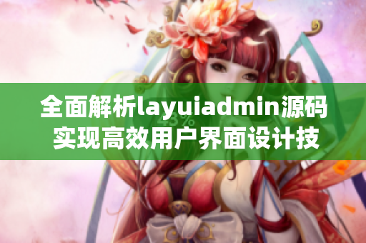 全面解析layuiadmin源码 实现高效用户界面设计技巧