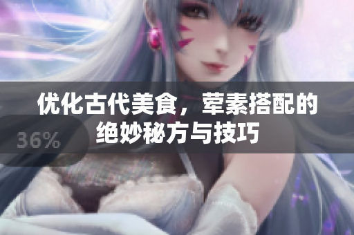 优化古代美食，荤素搭配的绝妙秘方与技巧