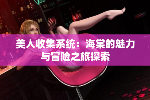 美人收集系统：海棠的魅力与冒险之旅探索