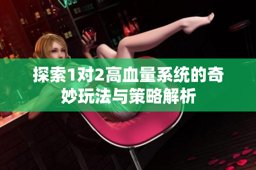 探索1对2高血量系统的奇妙玩法与策略解析