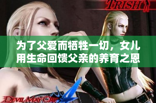 为了父爱而牺牲一切，女儿用生命回馈父亲的养育之恩