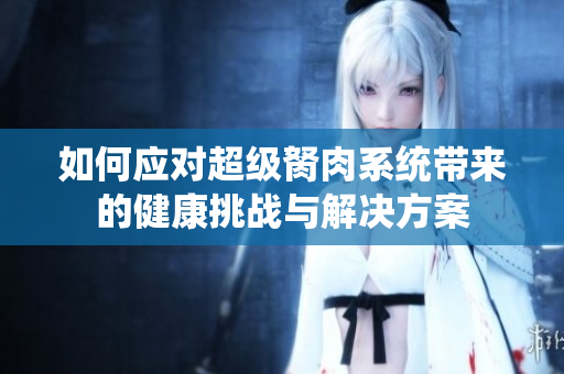 如何应对超级胬肉系统带来的健康挑战与解决方案