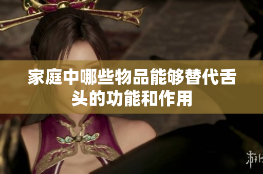 家庭中哪些物品能够替代舌头的功能和作用