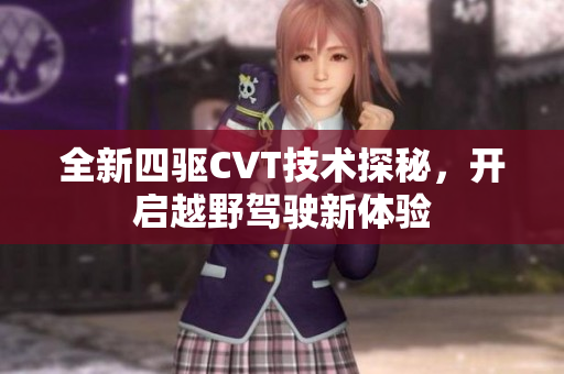 全新四驱CVT技术探秘，开启越野驾驶新体验