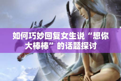 如何巧妙回复女生说“想你大棒棒”的话题探讨