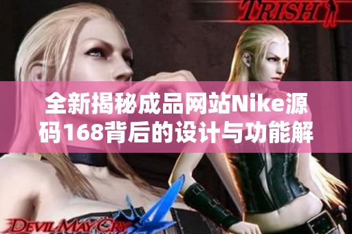 全新揭秘成品网站Nike源码168背后的设计与功能解析