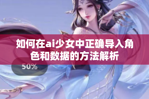 如何在ai少女中正确导入角色和数据的方法解析