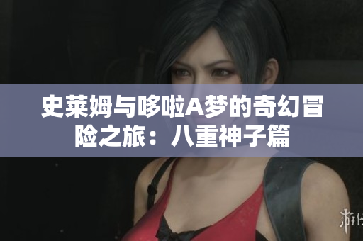 史莱姆与哆啦A梦的奇幻冒险之旅：八重神子篇