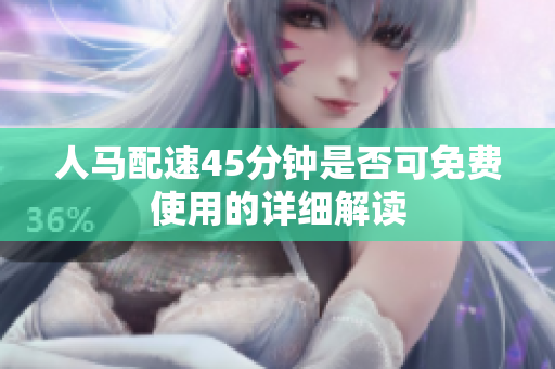 人马配速45分钟是否可免费使用的详细解读