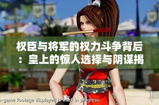 权臣与将军的权力斗争背后：皇上的惊人选择与阴谋揭秘