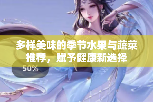 多样美味的季节水果与蔬菜推荐，赋予健康新选择