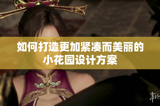 如何打造更加紧凑而美丽的小花园设计方案