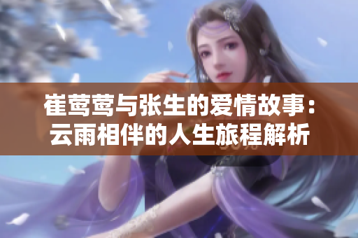 崔莺莺与张生的爱情故事：云雨相伴的人生旅程解析