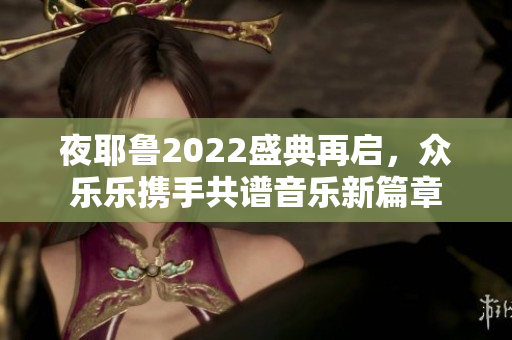 夜耶鲁2022盛典再启，众乐乐携手共谱音乐新篇章
