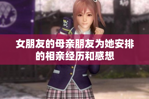 女朋友的母亲朋友为她安排的相亲经历和感想
