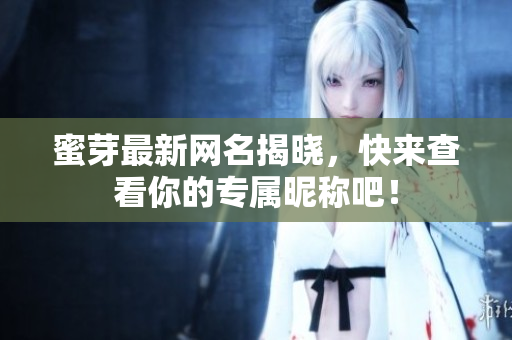 蜜芽最新网名揭晓，快来查看你的专属昵称吧！