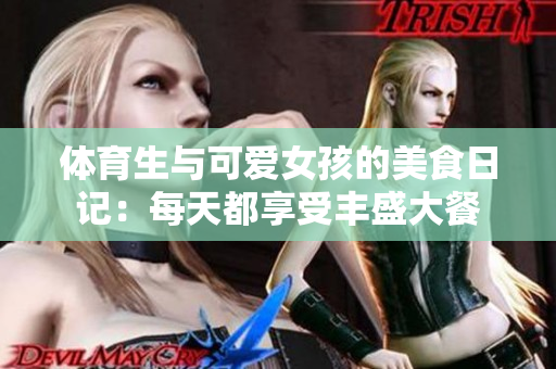 体育生与可爱女孩的美食日记：每天都享受丰盛大餐