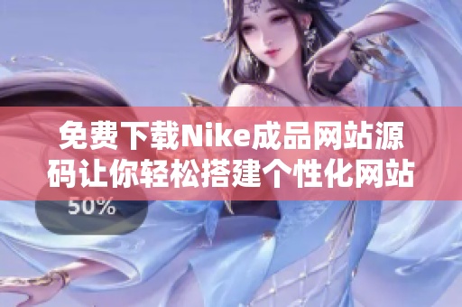 免费下载Nike成品网站源码让你轻松搭建个性化网站