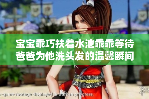 宝宝乖巧扶着水池乖乖等待爸爸为他洗头发的温馨瞬间