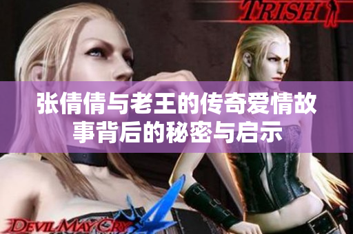 张倩倩与老王的传奇爱情故事背后的秘密与启示