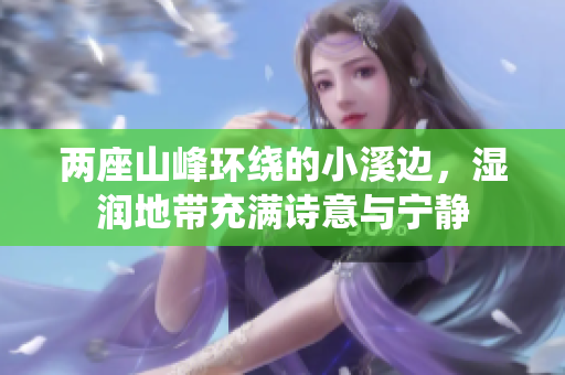 两座山峰环绕的小溪边，湿润地带充满诗意与宁静