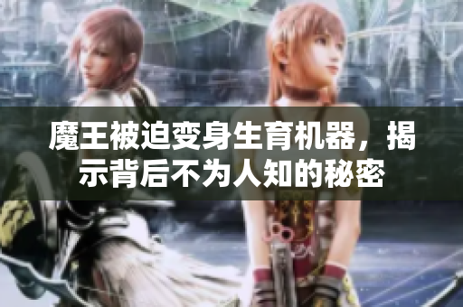 魔王被迫变身生育机器，揭示背后不为人知的秘密