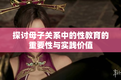 探讨母子关系中的性教育的重要性与实践价值