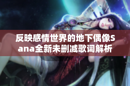 反映感情世界的地下偶像Sana全新未删减歌词解析