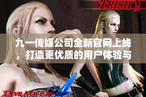 九一传媒公司全新官网上线，打造更优质的用户体验与服务平台