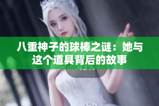 八重神子的球棒之谜：她与这个道具背后的故事