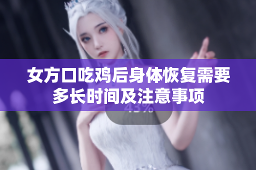 女方口吃鸡后身体恢复需要多长时间及注意事项
