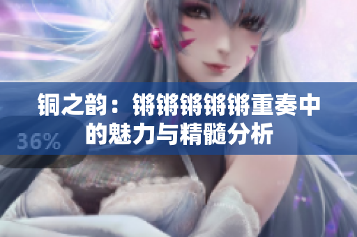铜之韵：锵锵锵锵锵重奏中的魅力与精髓分析