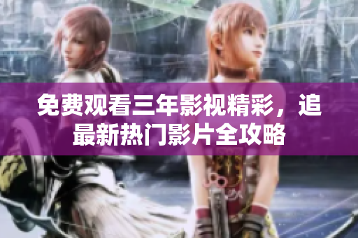 免费观看三年影视精彩，追最新热门影片全攻略
