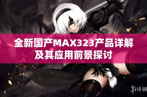 全新国产MAX323产品详解及其应用前景探讨