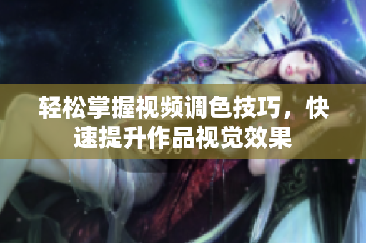 轻松掌握视频调色技巧，快速提升作品视觉效果