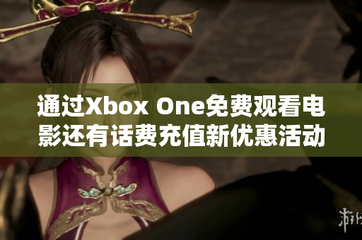 通过Xbox One免费观看电影还有话费充值新优惠活动