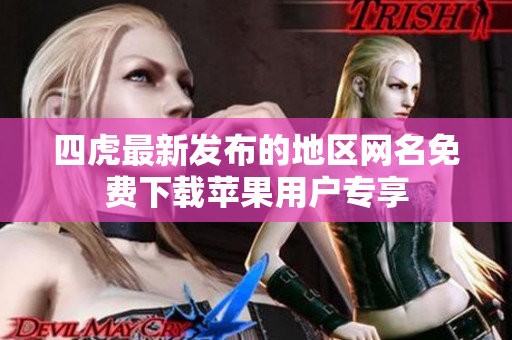四虎最新发布的地区网名免费下载苹果用户专享