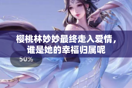 樱桃林妙妙最终走入爱情，谁是她的幸福归属呢