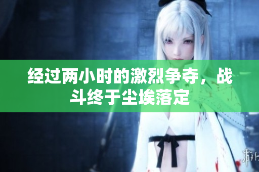 经过两小时的激烈争夺，战斗终于尘埃落定