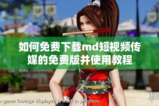 如何免费下载md短视频传媒的免费版并使用教程