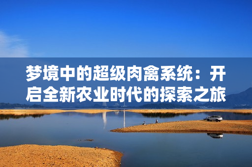 梦境中的超级肉禽系统：开启全新农业时代的探索之旅