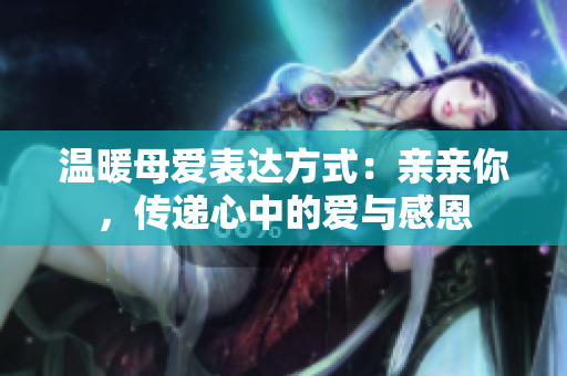 温暖母爱表达方式：亲亲你，传递心中的爱与感恩