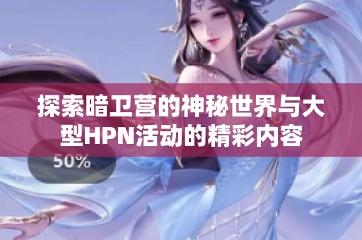 探索暗卫营的神秘世界与大型HPN活动的精彩内容