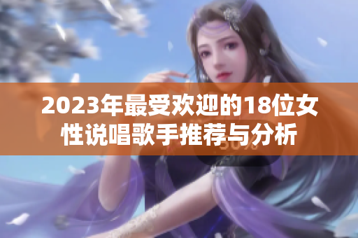 2023年最受欢迎的18位女性说唱歌手推荐与分析